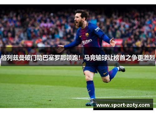 格列兹曼破门助巴塞罗那领跑！马竞输球让榜首之争更激烈