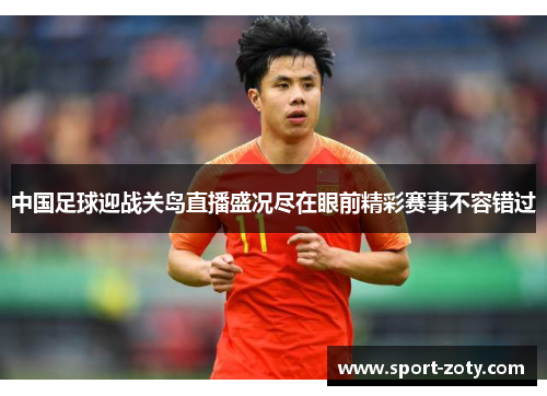 中国足球迎战关岛直播盛况尽在眼前精彩赛事不容错过