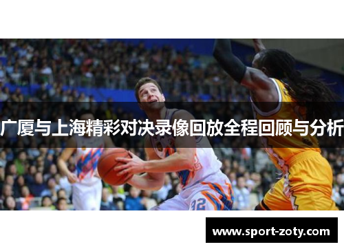 广厦与上海精彩对决录像回放全程回顾与分析