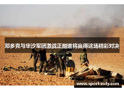 邓多克与华沙军团激战正酣谁将赢得这场精彩对决