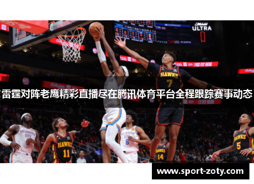 雷霆对阵老鹰精彩直播尽在腾讯体育平台全程跟踪赛事动态