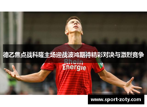 德乙焦点战科隆主场迎战波鸿期待精彩对决与激烈竞争