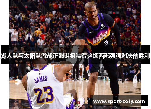 湖人队与太阳队激战正酣谁将赢得这场西部强强对决的胜利